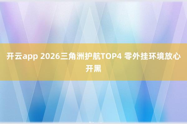 开云app 2026三角洲护航TOP4 零外挂环境放心开黑