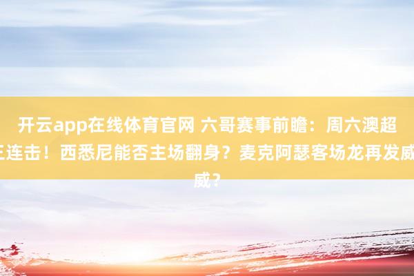 开云app在线体育官网 六哥赛事前瞻：周六澳超三连击！西悉尼能否主场翻身？麦克阿瑟客场龙再发威？