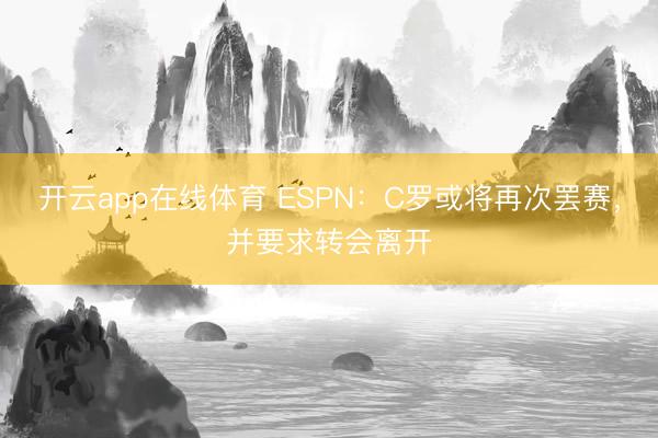 开云app在线体育 ESPN：C罗或将再次罢赛，并要求转会离开