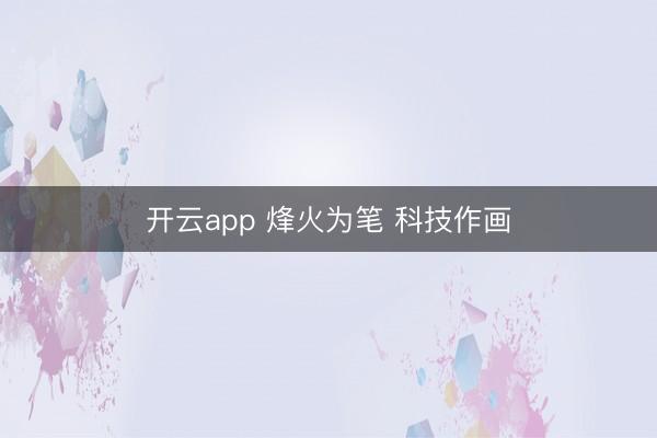 开云app 烽火为笔 科技作画
