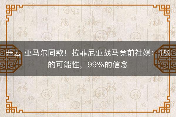 开云 亚马尔同款！拉菲尼亚战马竞前社媒：1%的可能性，99%的信念
