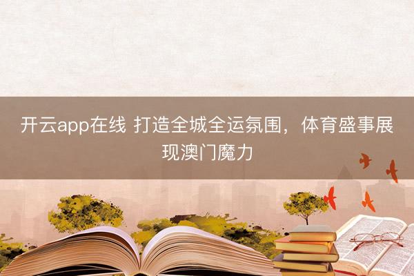 开云app在线 打造全城全运氛围，体育盛事展现澳门魔力