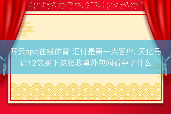 开云app在线体育 汇付是第一大客户， 天亿马近12亿买下这张收单外包网看中了什么