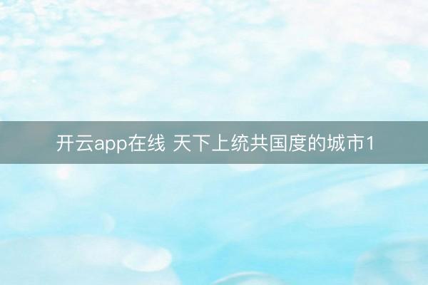 开云app在线 天下上统共国度的城市1