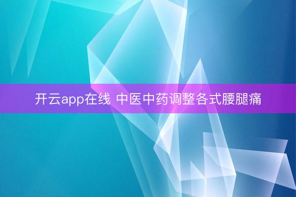 开云app在线 中医中药调整各式腰腿痛