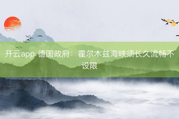 开云app 德国政府：霍尔木兹海峡须长久流畅不设限