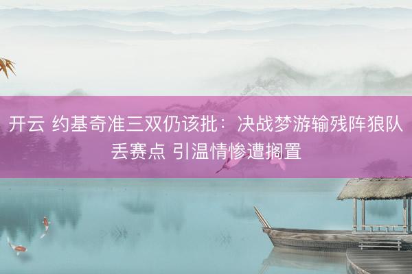 开云 约基奇准三双仍该批：决战梦游输残阵狼队丢赛点 引温情惨遭搁置