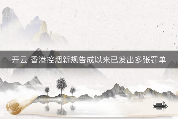 开云 香港控烟新规告成以来已发出多张罚单